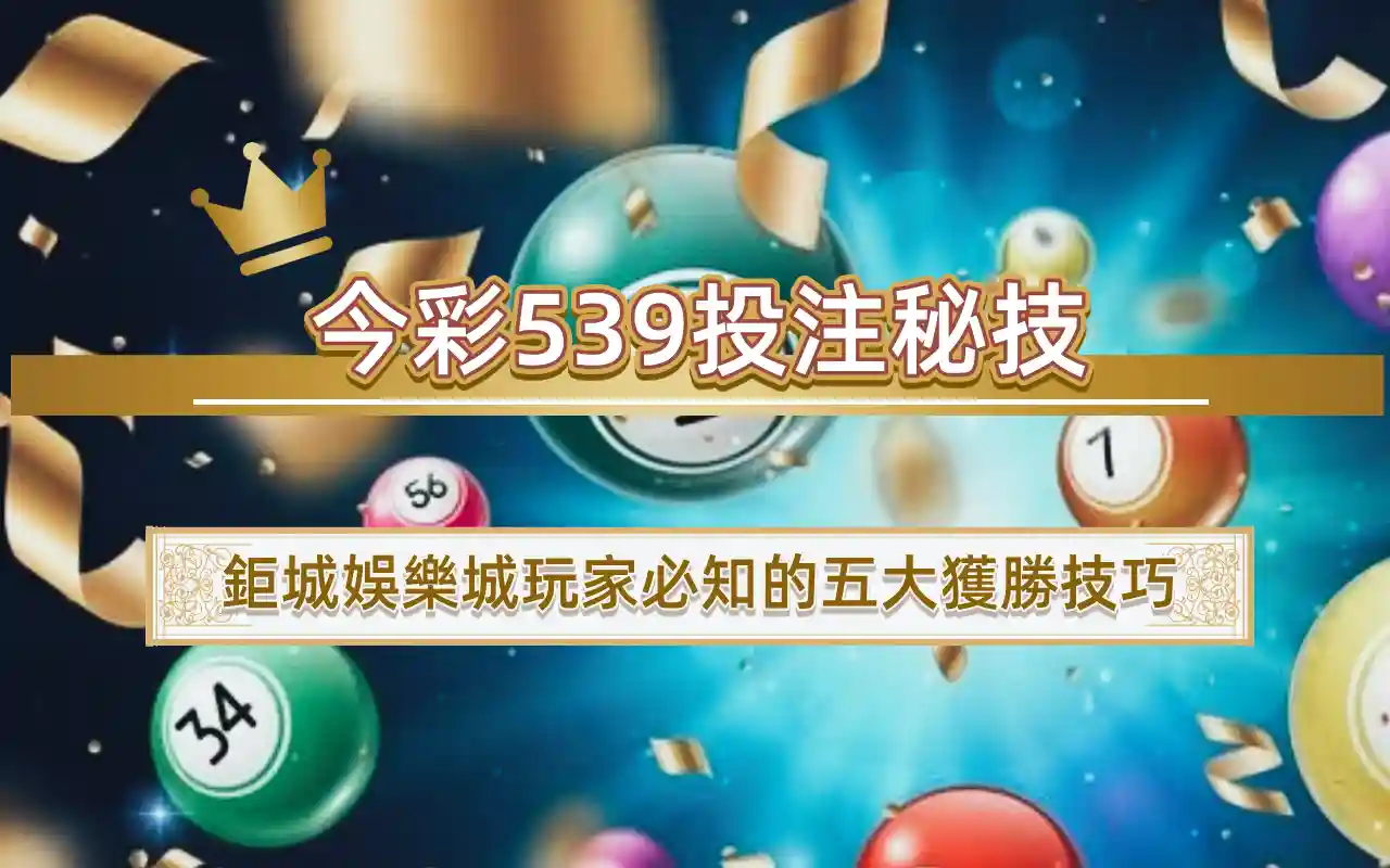 0 今彩539投注秘技|鉅城娛樂城玩家必知的五大獲勝技巧