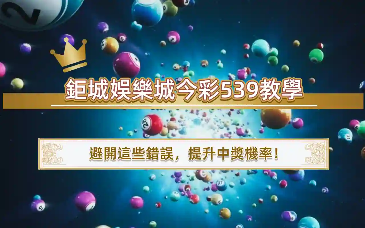 0405 鉅城娛樂城今彩539教學|避開這些錯誤,提升中獎機率!