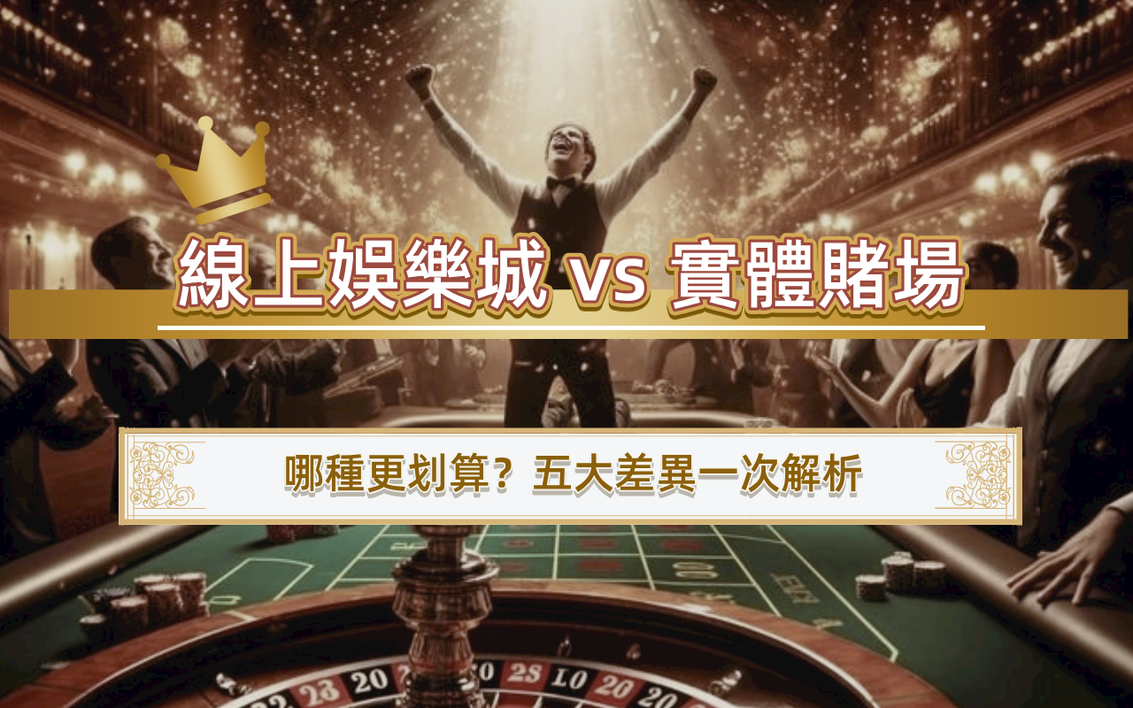 線上娛樂城 vs 實體賭場｜哪種更划算？五大差異一次解析
