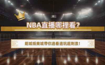 NBA直播哪裡看？鉅城娛樂城帶你邊看邊玩超刺激！