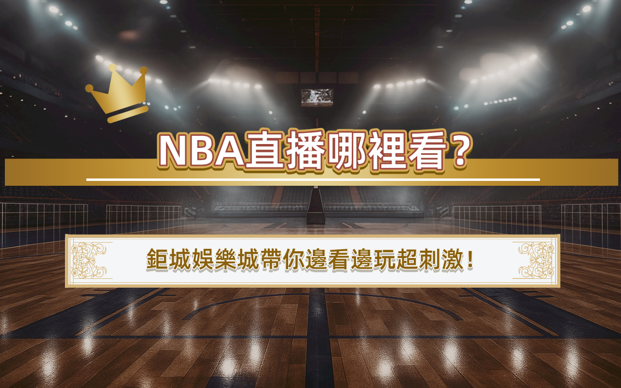 NBA直播哪裡看？鉅城娛樂城帶你邊看邊玩超刺激！