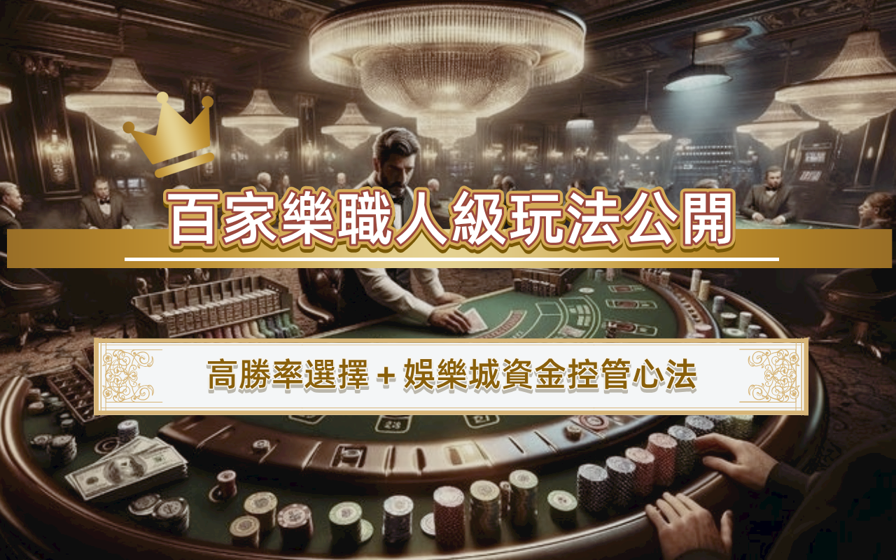 百家樂職人級玩法公開｜高勝率選擇＋娛樂城資金控管心法