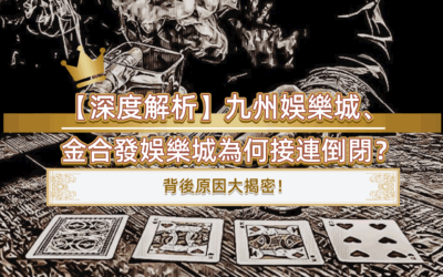 【深度解析】九州娛樂城、金合發娛樂城為何接連倒閉？背後原因大揭密！