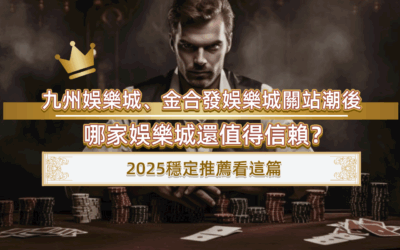 九州娛樂城、金合發娛樂城關站潮後，哪家娛樂城還值得信賴？2025穩定推薦看這篇