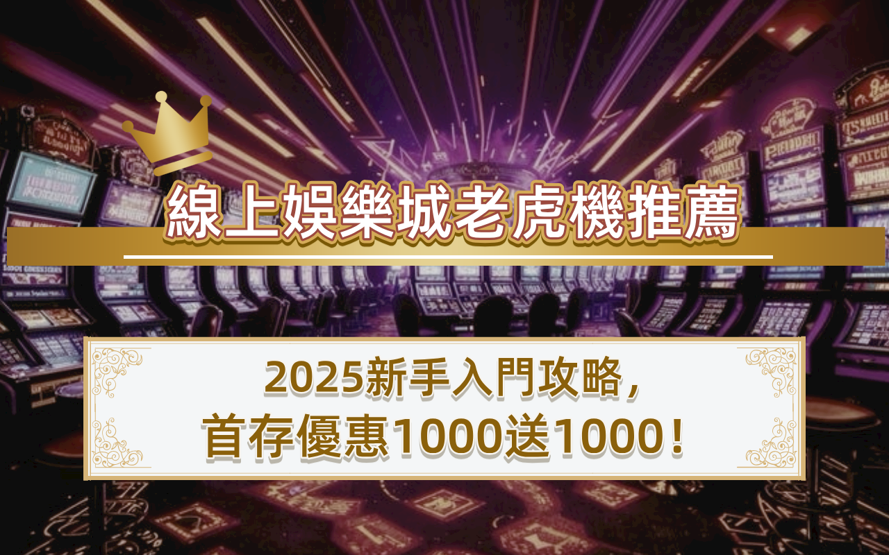 0602-1 線上娛樂城老虎機推薦|2025新手入門攻略,首存優惠1000送1000!