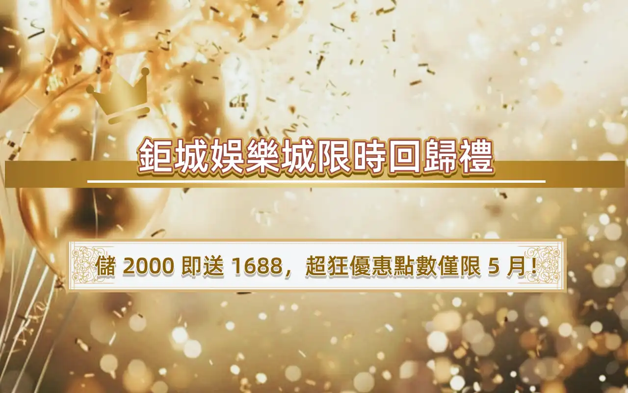 0506-1 鉅城娛樂城限時回歸禮:儲 2000 即送 1688,超狂優惠點數僅限 5 月!