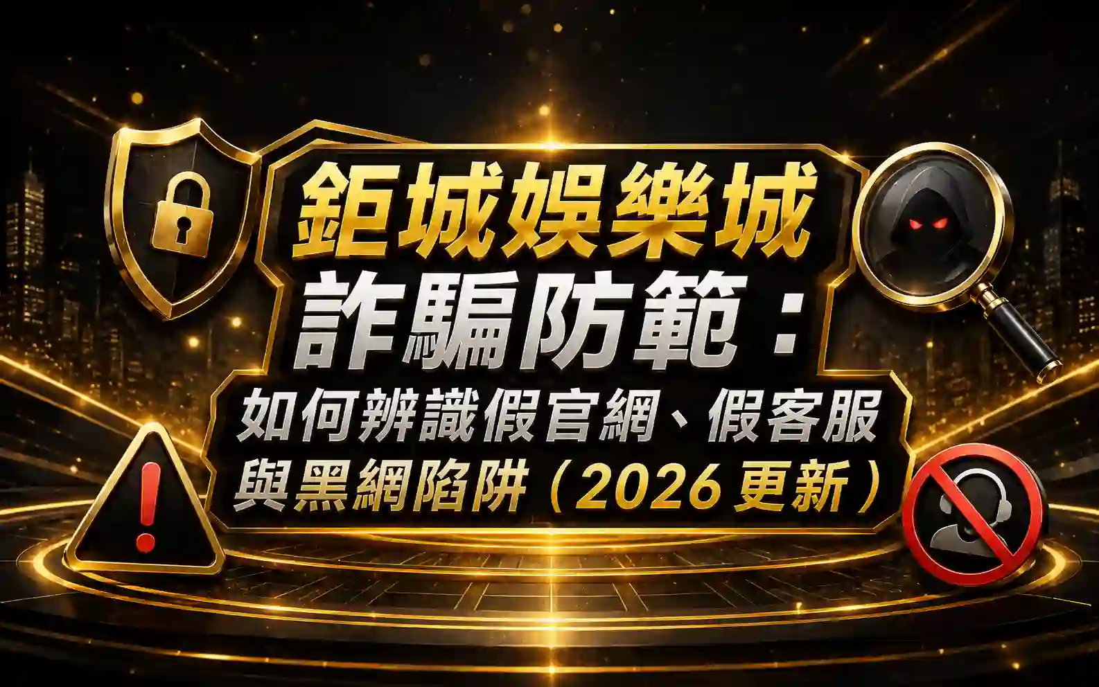 0613-1 鉅城娛樂城詐騙防範:如何辨識假官網、假客服與黑網陷阱(2026 更新)