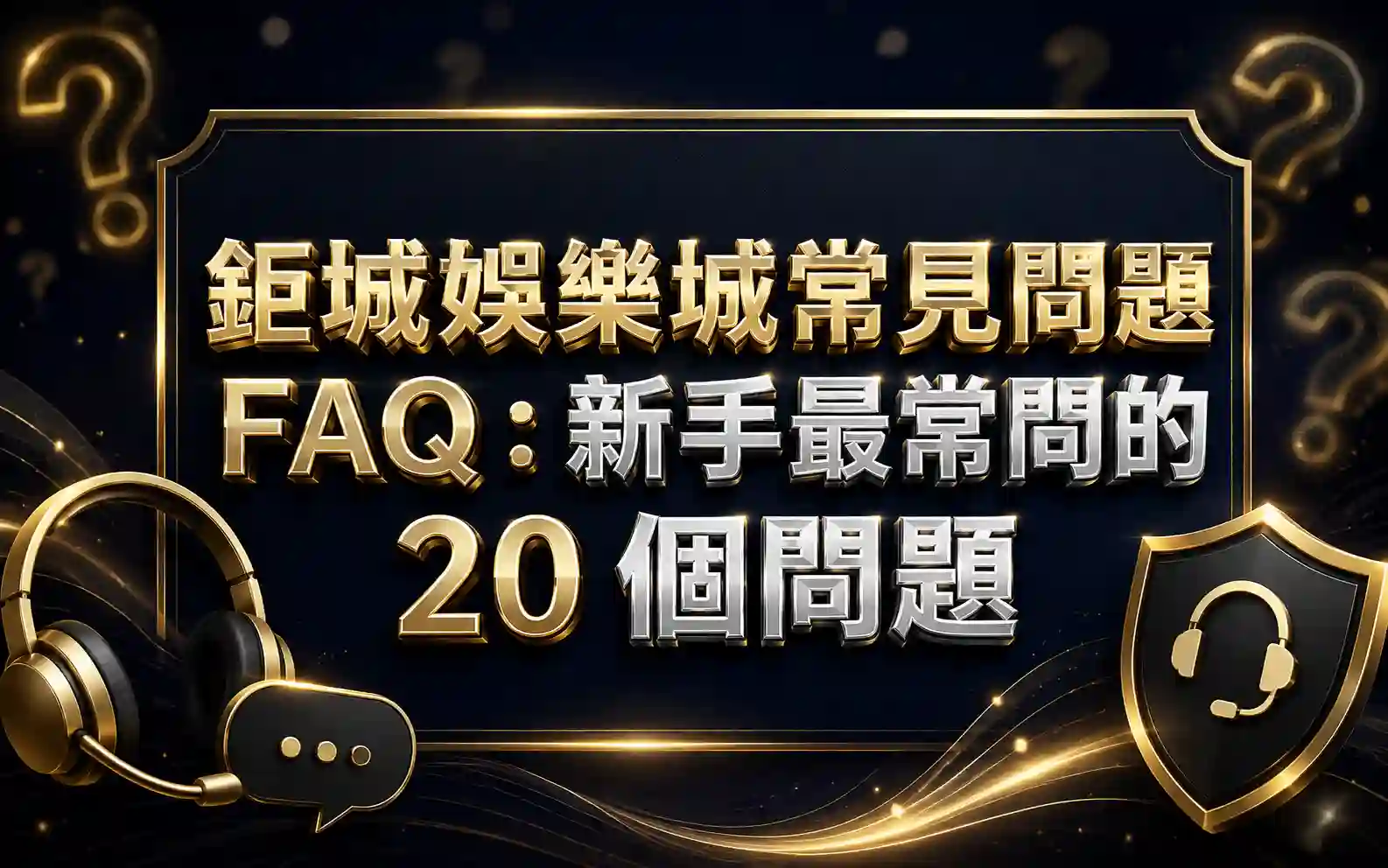 0620 鉅城娛樂城常見問題 FAQ:新手最常問的 20 個問題