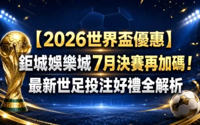 【2026世界盃優惠】鉅城娛樂城7月決賽再加碼！最新世足投注好禮全解析